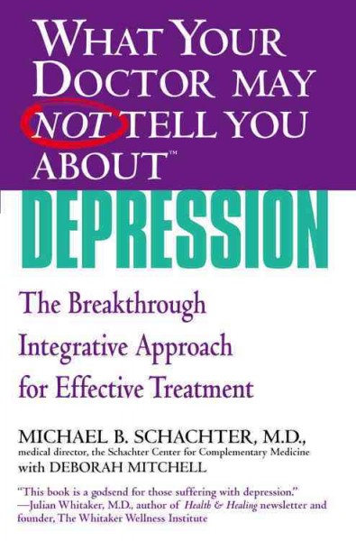 What your doctor may not tell you about depression : the breakthrough integrative approach for effective treatment / Michael B. Schachter, with Deborah Mitchell.