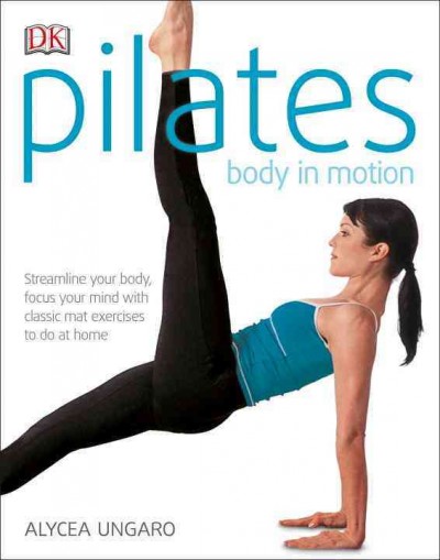 Pilates : body in motion / Alycea Ungaro ; photography by Russell Sadur.