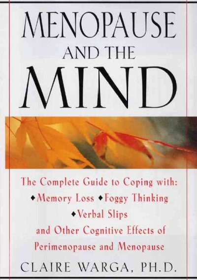 Menopause and the mind : the complete guide to coping with memory loss, foggy thinking, verbal slips, and other cognitive effects of perimenopause and menopause / Claire L. Warga.
