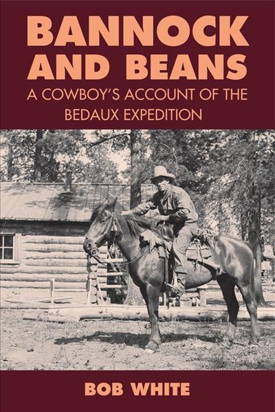 Bannock and beans : a cowboy's account of the Bedaux Expedition / Bob White ; edited, with foreword and afterword by Jay Sherwood.