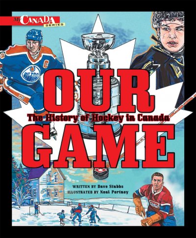 Our game : the history of hockey in Canada / written by David Stubbs ; illustrated by Neal Portnoy.