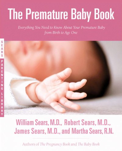 The premature baby book: everthing you need to know about your premature baby from birth to age one / William Sears, M.D. / Robert Sears, M.D. / Martha Sears, R.N.