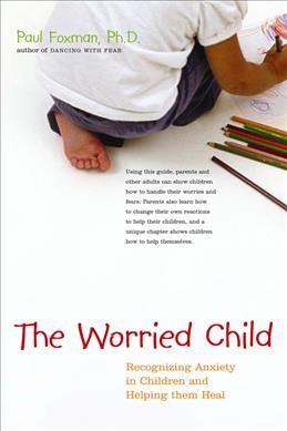 The worried child: recognizing anxiety in children and helping them heal / Paul Foxman.
