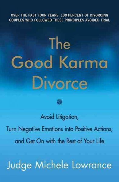 The good karma divorce : avoid litigation, turn negative emotions into positive action, and get on with the rest of you life / Michele Lowrance.