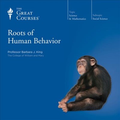 Roots of human behavior / taught by professor Barbara J. King.