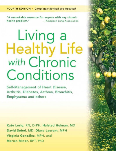 Living a healthy life with chronic conditions : self-management of heart disease, arthritis, diabetes, depression, asthma, bronchitis, emphysema and other physical and mental health conditions / Kate Lorig ... [et. al.].