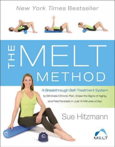 The melt method : a breakthrough self-treatment system to eliminate chronic pain, erase the signs of aging, and feel fantastic in just 10 minutes a day! / Sue Hitzmann ; with Debbie Karch.