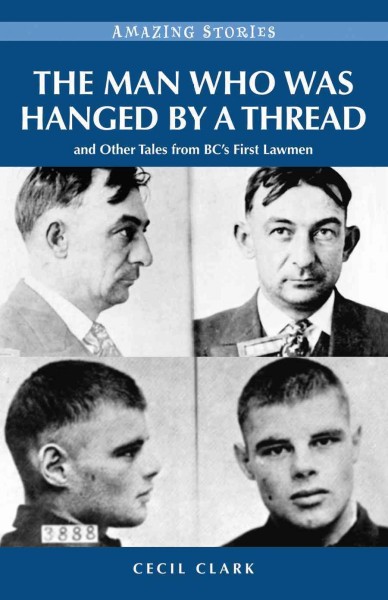 The man who was hanged by a thread [electronic resource] : and other tales from BC's first lawmen / Cecil Clark.