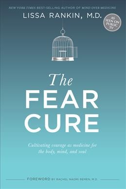 The fear cure : cultivating courage as medicine for the body, mind, and soul / Lissa Rankin, M.D.