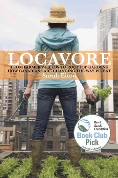 Locavore [electronic resource] : from farmers' fields to rooftop gardens - how Canadians are changing the way we eat / Sarah Elton.