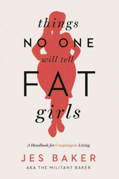 Things no one will tell fat girls : a handbook for unapologetic living / Jes Baker.