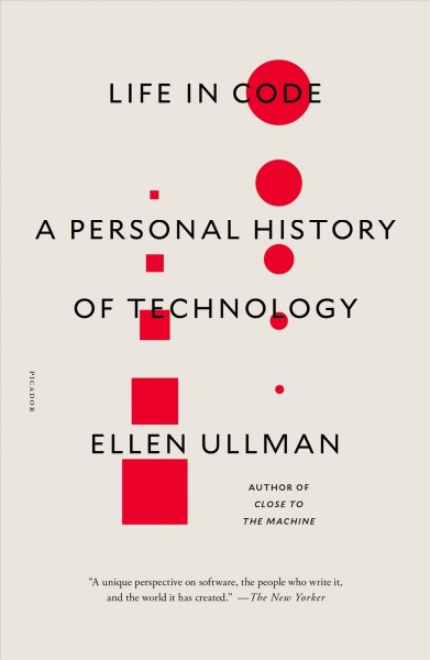 Life in code : a personal history of technology / Ellen Ullman.