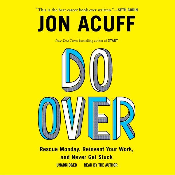Do over : rescue Monday, reinvent your work, and never get stuck / Jonathan Acuff.