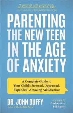 Parenting the new teen in the age of anxiety : a complete guide to your child's stressed, depressed, expanded, amazing adolescence / Dr. John Duffy ; foreword by Giuliana and Bill Rancic.