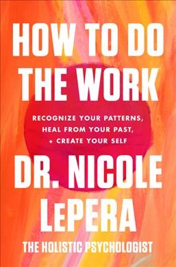 How to do the work : recognize your patterns, heal from your past, and create your self / Nicole LePera.
