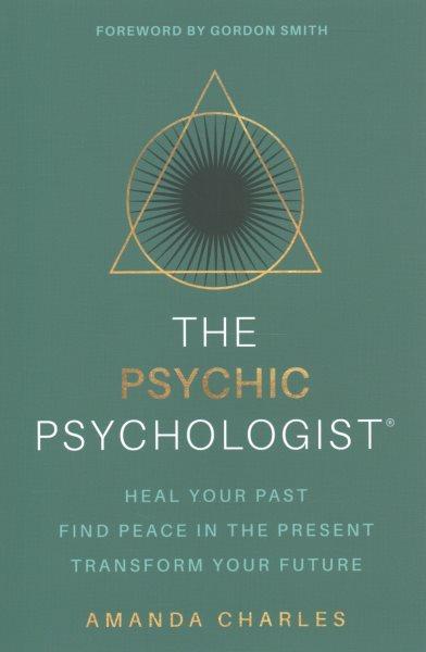 The psychic Psychologist : Heal your past find peace in the present transform your future / Amanda Charles.