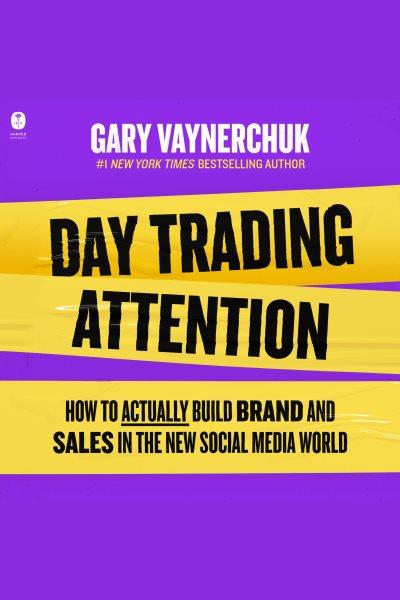 Day trading attention : how to actually build brand and sales in the new social media world / Gary Vaynerchuk.