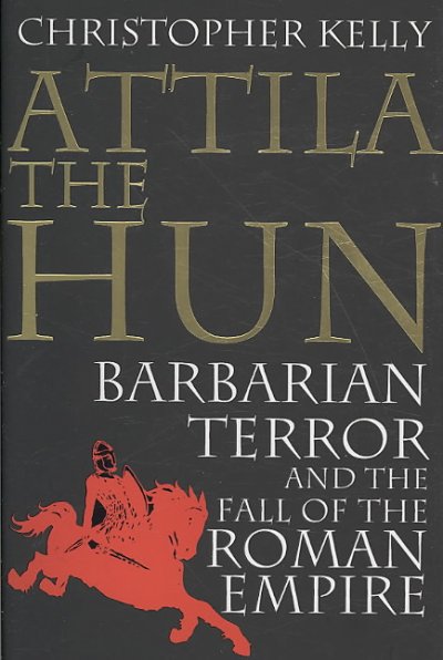 Attila the Hun : barbarian terror and the fall of the Roman Empire / Christopher Kelly.