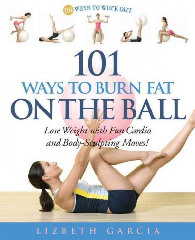 101 ways to burn fat on the ball : lose weight with fun cardio and body-sculpting moves!  / Lizabeth Garcia.