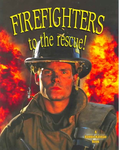 Firefighters to the rescue! / Bobbie Kalman.